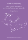 The Busy Periphery: Urban Systems of the Balkan and Danube Provinces (2nd - 3rd c. AD) - Book