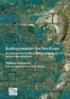 Building between the Two Rivers: An Introduction to the Building Archaeology of Ancient Mesopotamia - Book