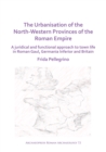 The Urbanisation of the North-Western Provinces of the Roman Empire : A Juridical and Functional Approach to Town Life in Roman Gaul, Germania Inferior and Britain - Book