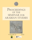 Proceedings of the Seminar for Arabian Studies Volume 51 2022 : Papers from the fifty-fourth meeting of the Seminar for Arabian Studies held virtually on 2-4 and 9-11 July 2021 - Book