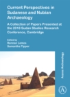 Current Perspectives in Sudanese and Nubian Archaeology : A Collection of Papers Presented at the 2018 Sudan Studies Research Conference, Cambridge - Book