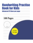 Handwriting Practise Book for Kids (Advanced 13 Lines Per Page) : A Handwriting and Cursive Writing Book with 100 Pages of Extra Large 8.5 by 11.0 Inch Writing Practise Pages. This Book Has Guidelines - Book