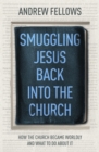 Smuggling Jesus Back into the Church : How the church became worldly and what to do about it - Book