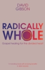 Radically Whole : Gospel Healing for the Divided Heart - Book