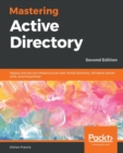 Mastering Active Directory : Deploy and secure infrastructures with Active Directory, Windows Server 2016, and PowerShell - Book