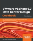 VMware vSphere 6.7 Data Center Design Cookbook : Over 100 practical recipes to help you design a powerful virtual infrastructure based on vSphere 6.7, 3rd Edition - Book