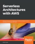 Serverless Architectures with AWS : Discover how you can migrate from traditional deployments to serverless architectures with AWS - Book