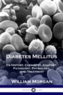 Diabetes Mellitus : Its History, Chemistry, Anatomy, Pathology, Physiology, and Treatment - Book