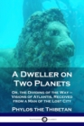 A Dweller on Two Planets : Or, the Dividing of the Way - Visions of Atlantis, Received from a Man of the Lost City - Book