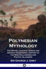 Polynesian Mythology : The Myths, Legends, Songs and Ancient Traditional History of the New Zealanders and Pacific Islanders - Book