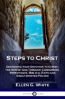 Steps to Christ : Deepening Your Devotion to Christ, the Son of God Through Confession, Repentance, Biblical Faith and Great-spirited Prayer - Book