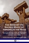 The Book of the Sacred Magic of Abramelin the Mage : Egyptian Occult Lore, As Delivered by Abraham The Jew Unto His Son Lamech, A.D. 1458. - Book