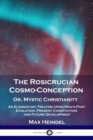 The Rosicrucian Cosmo-Conception, Or, Mystic Christianity : An Elementary Treatise Upon Man's Past Evolution, Present Constitution and Future Development - Book