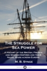 The Struggle for Sea Power : A History of the British, French and Spanish Empires and their Naval Wars across Europe - Book