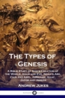 The Types of Genesis : A Bible Study of God's Creation of the World, Adam and Eve, Noah's Ark, Cain and Abel, Abraham, Isaac, Jacob and Joseph - Book