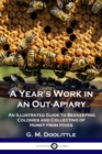 A Year's Work in an Out-Apiary : An Illustrated Guide to Beekeeping Colonies and Collecting of Honey from Hives - Book