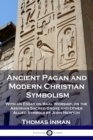 Ancient Pagan and Modern Christian Symbolism : With an Essay on Baal Worship, on the Assyrian Sacred Grove and Other Allied Symbols by John Newton - Book