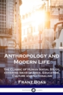 Anthropology and Modern Life : The Classic of Human Social Study, covering Ideas of Race, Education, Culture and Nationalism - Book
