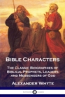 Bible Characters : The Classic Biographies of Biblical Prophets, Leaders and Messengers of God - Book
