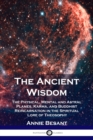 The Ancient Wisdom : The Physical, Mental and Astral Planes, Karma, and Buddhist Reincarnation in the Spiritual Lore of Theosophy - Book