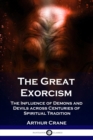 The Great Exorcism : The Influence of Demons and Devils across Centuries of Spiritual Tradition - Book
