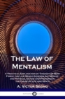 The Law of Mentalism : A Practical Explanation of Thought or Mind Force; the Law Which Governs All Mental and Physical Action and Phenomena; the Cause of Life and Death - Book