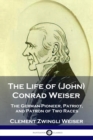 The Life of (John) Conrad Weiser : The German Pioneer, Patriot, and Patron of Two Races - Book