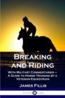 Breaking and Riding : With Military Commentaries - A Guide to Horse Training by a Veteran Equestrian - Book