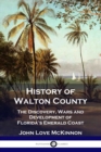 History of Walton County : The Discovery, Wars and Development of Florida's Emerald Coast - Book