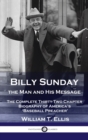 Billy Sunday, the Man and His Message : The Complete Thirty-Two Chapter Biography of America's 'Baseball Preacher' - Book