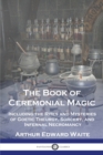 The Book of Ceremonial Magic : Including the Rites and Mysteries of Goetic Theurgy, Sorcery, and Infernal Necromancy - Book