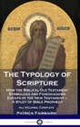 The Typology of Scripture : How the Biblical Old Testament Symbolizes and Foreshadows Events of the New Testament - A Study of Bible Prophecy - All Volumes, Complete - Book