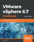 VMware vSphere 6.7 Cookbook : Practical recipes to deploy, configure, and manage VMware vSphere 6.7 components, 4th Edition - Book
