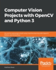 Computer Vision Projects with OpenCV and Python 3 : Six end-to-end projects built using machine learning with OpenCV, Python, and TensorFlow - Book
