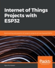 Internet of Things Projects with ESP32 : Build exciting and powerful IoT projects using the all-new Espressif ESP32 - Book