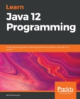 Learn Java 12 Programming : A step-by-step guide to learning essential concepts in Java SE 10, 11, and 12 - Book