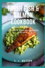 Fresh Fish & Salmon Cookbook : 100 Quick, Easy & Flavorful Recipes - Book