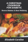 A Christmas Cookbook For Diabetic : Reverse Diabetes & Boost Wellbeing - Book