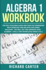 Algebra 1 Workbook : The Self-Teaching Guide and Practice Workbook with Exercises and Related Explained Solution. You Will Get and Improve Your Algebra 1 Skills and Knowledge from A to Z - Book