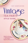 Vintage Tea Party Style Guide : High Tea Recipes and Planning Guides For Six Unique High Tea Party Events - Book