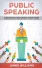 Public Speaking : 10 Simple Methods to Build Confidence, Overcome Shyness, Increase Persuasion and Become Great at Public Speaking - Book