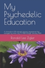 My Psychedelic Education : A chronicle of LSD induced visionary experiences that changed my mind, July 31, 1968 through January 1969. - Book