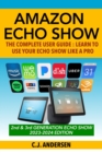 Amazon Echo Show - The Complete User Guide : Learn to Use Your Echo Show Like A Pro - Book