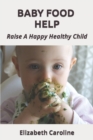 Baby Food Help : Raise A Happy Healthy Child - Book