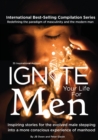 Ignite Your Life for Men : Thirty-five outstanding stories by men who are supporting other men to become the powerfully- enlightened, courageously-awakened, conscious role models they were born to be - Book