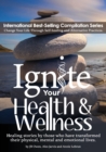 Ignite Your Health and Wellness : Healing stories by those who have transformed their physical, mental and emotional lives - Book