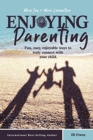 Enjoying Parenting : Fun, Easy, Enjoyable Ways to Truly Connect with Your Child - Book
