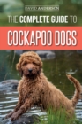 The Complete Guide to Cockapoo Dogs : Everything You Need to Know to Successfully Raise, Train, and Love Your New Cockapoo Dog - Book