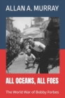 All Oceans, All Foes : The World War of Bobby Forbes - Book