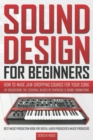 Sound Design for Beginners : How to Make Jaw-Dropping Sounds for Your Song by Discovering the Essential Basics of Synthesis & Sound Engineering (Best Music Production Book for Digital Audio Producers - Book